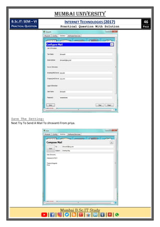 Mumbai University
B.SC.IT: SEM – VI
PRACTICAL QUESTION
INTERNET TECHNOLOGIES (2017)
Practical Question With Solution
46
PAGE
Save The Setting:
Next Try To Send A Mail To shravanti From priya.
 