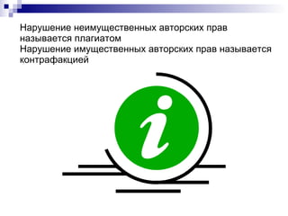 Нарушение неимущественных авторских прав называется  плагиатом   Нарушение имущественных авторских прав называется  контрафакцией 