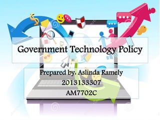 Government Technology Policy 
Prepared by: Aslinda Ramely 
2013133307 
AM7702C 
 