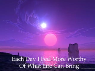 Each Day I Feel More Worthy Of What Life Can Bring 