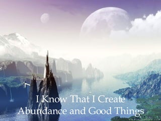 I Know That I Create Abundance and Good Things 