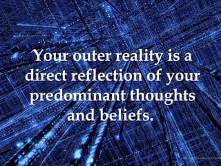 Your outer reality is a direct reflection of your predominant thoughts and beliefs.   