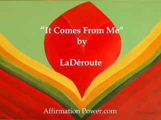“ It Comes From Me” by LaDéroute   Affirmation Power.com 
