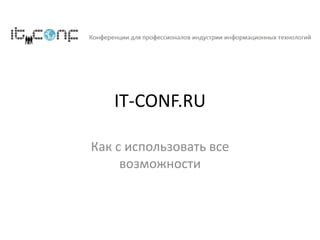 IT-CONF.RU
Как с использовать все
возможности
 