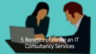5 Benefits of Hiring an IT
Consultancy Services
 