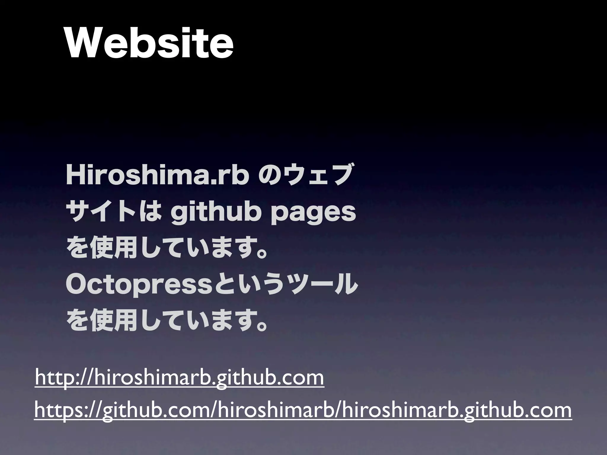 Website


   Hiroshima.rb のウェブ
   サイトは github pages
   を使用しています。
   Octopressというツール
   を使用しています。

http://hiroshimarb.github.com
https://github.com/hiroshimarb/hiroshimarb.github.com
 