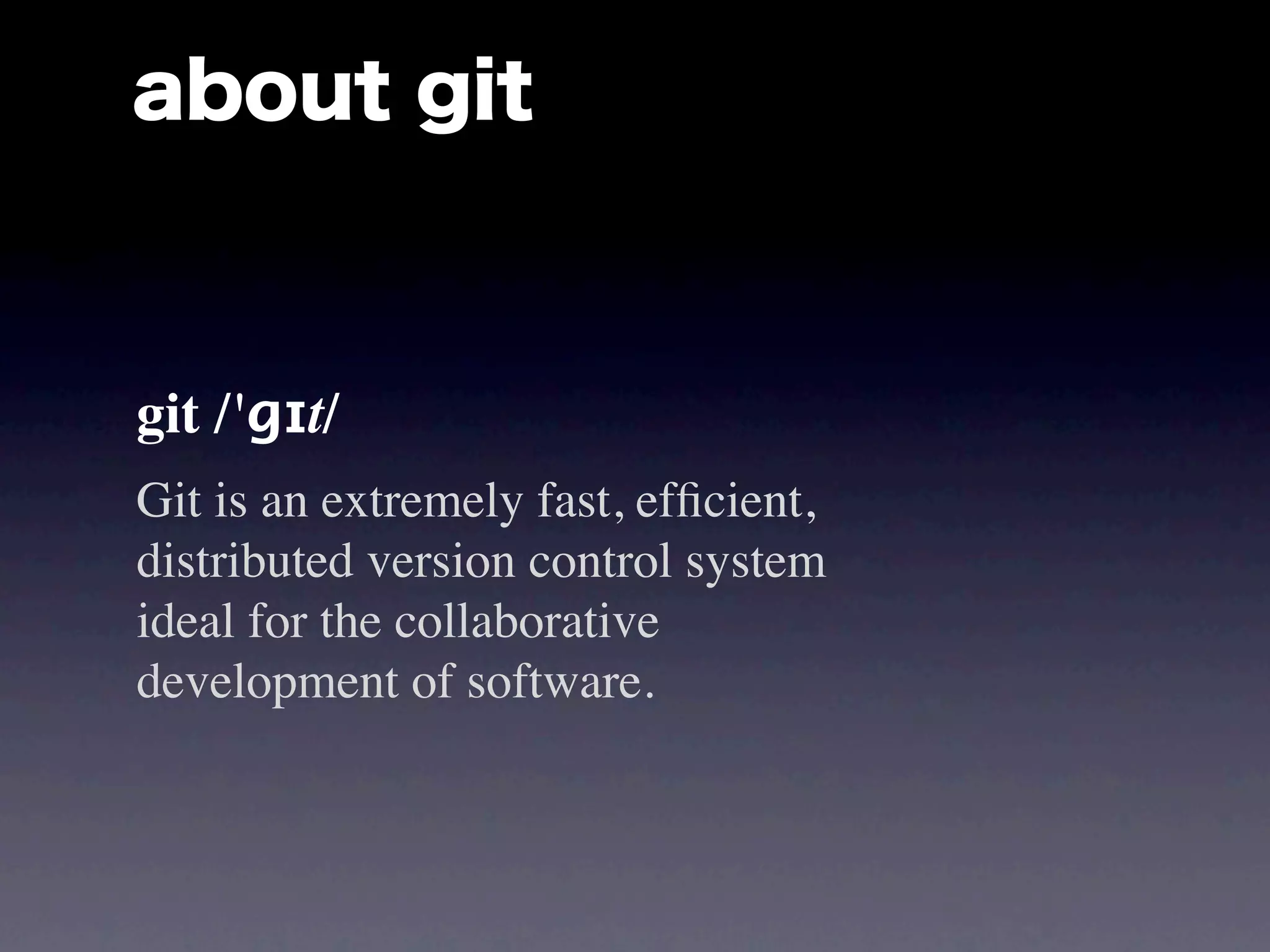 about git



git /'ɡɪt/
Git is an extremely fast, efﬁcient,
distributed version control system
ideal for the collaborative
development of software.
 