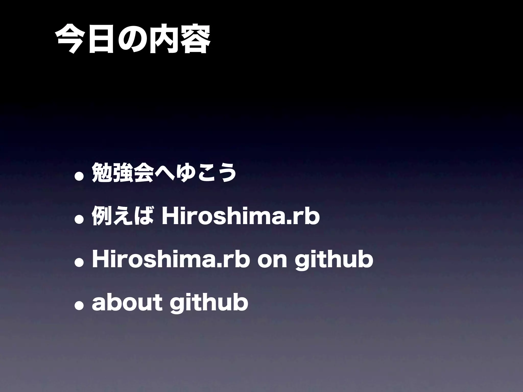 今日の内容



• 勉強会へゆこう
• 例えば Hiroshima.rb
• Hiroshima.rb on github
• about github
 