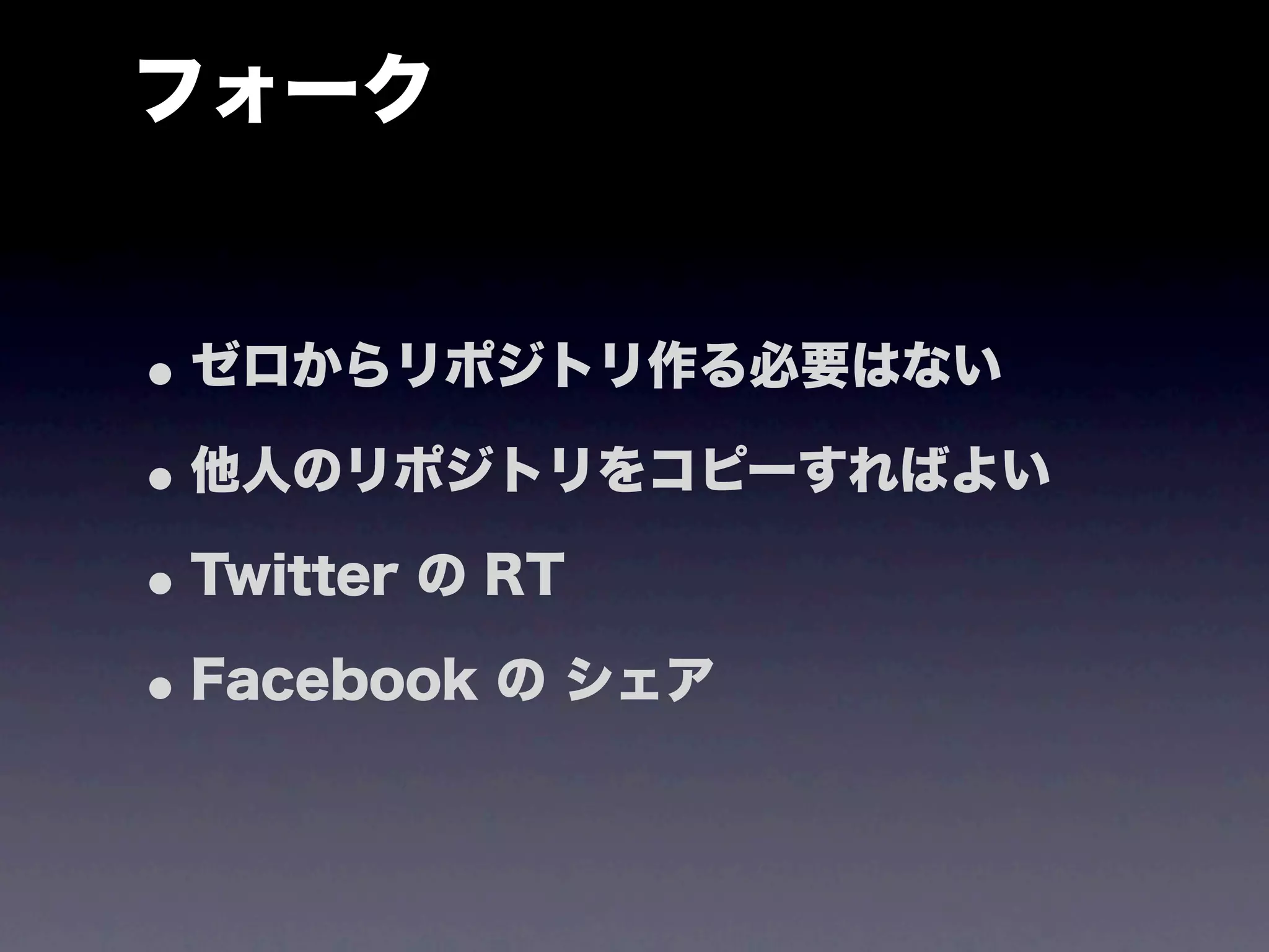 フォーク


• ゼロからリポジトリ作る必要はない
• 他人のリポジトリをコピーすればよい
• Twitter の RT
• Facebook の シェア
 