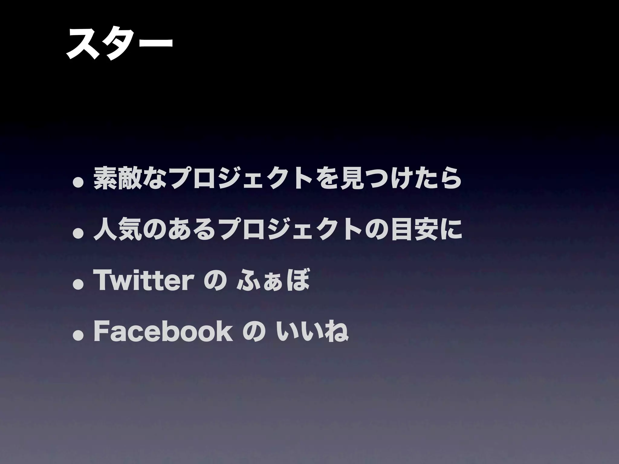 スター


• 素敵なプロジェクトを見つけたら
• 人気のあるプロジェクトの目安に
• Twitter の ふぁぼ
• Facebook の いいね
 