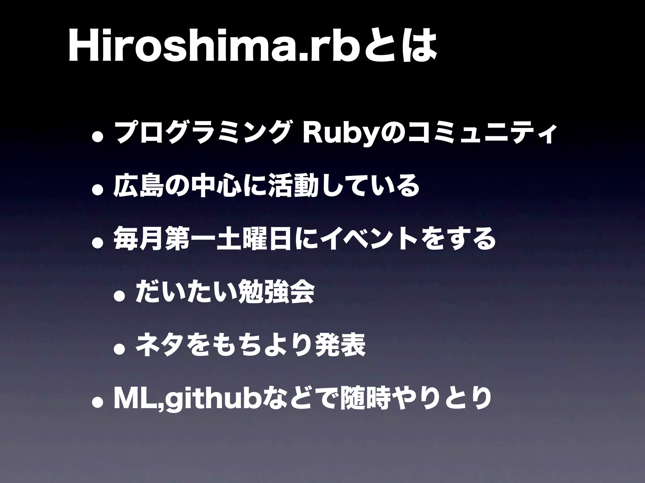Hiroshima.rbとは

• プログラミング Rubyのコミュニティ
• 広島の中心に活動している
• 毎月第一土曜日にイベントをする
 • だいたい勉強会
 • ネタをもちより発表
• ML,githubなどで随時やりとり
 