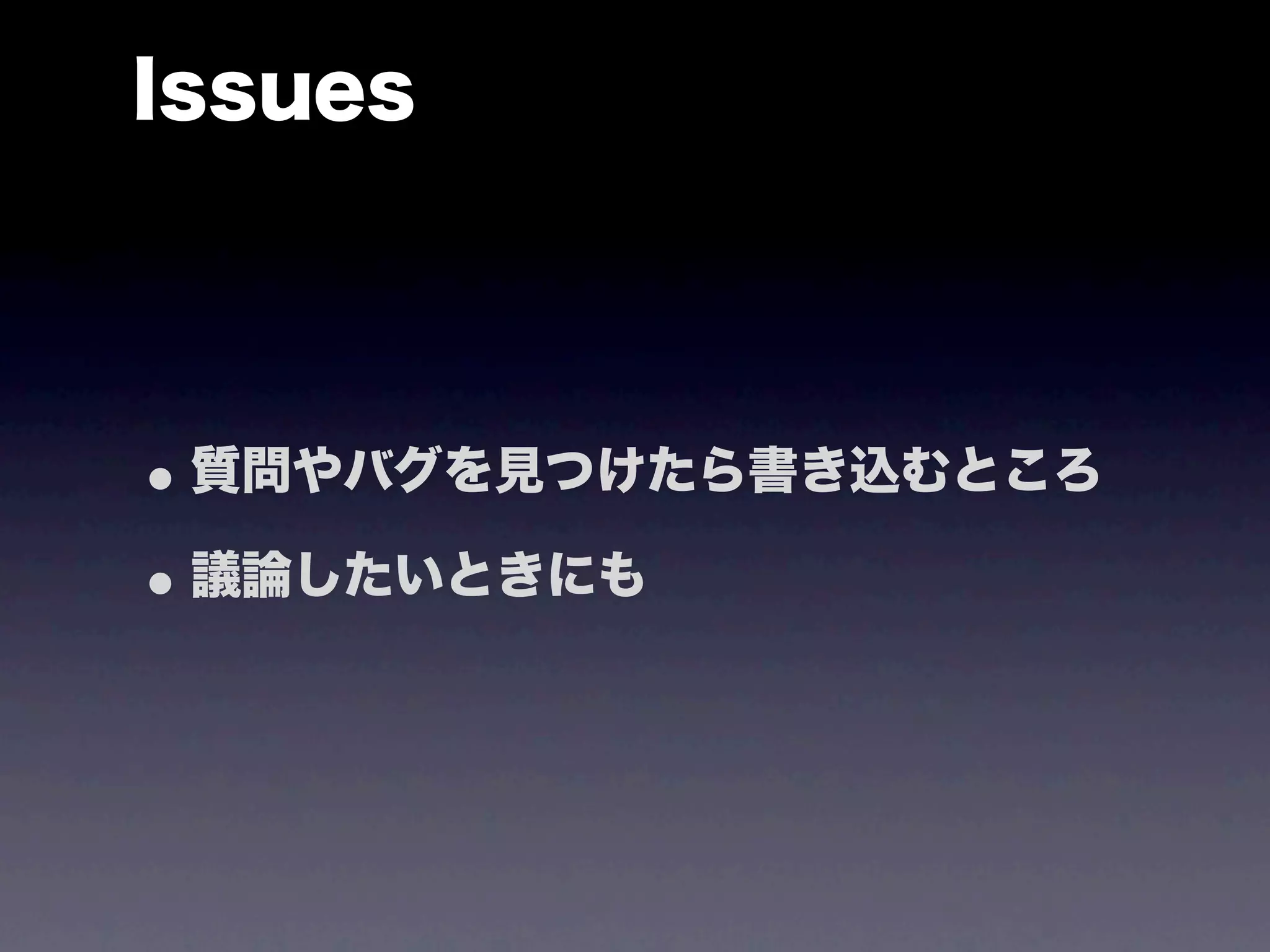 Issues




• 質問やバグを見つけたら書き込むところ
• 議論したいときにも
 