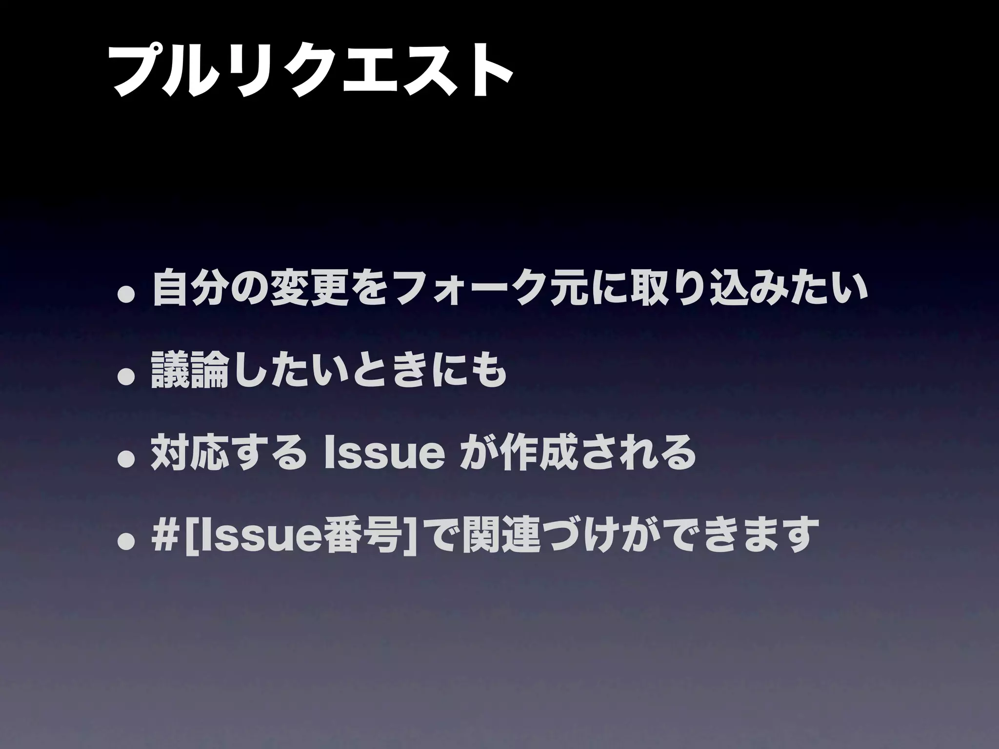 プルリクエスト


• 自分の変更をフォーク元に取り込みたい
• 議論したいときにも
• 対応する Issue が作成される
• #[Issue番号]で関連づけができます
 