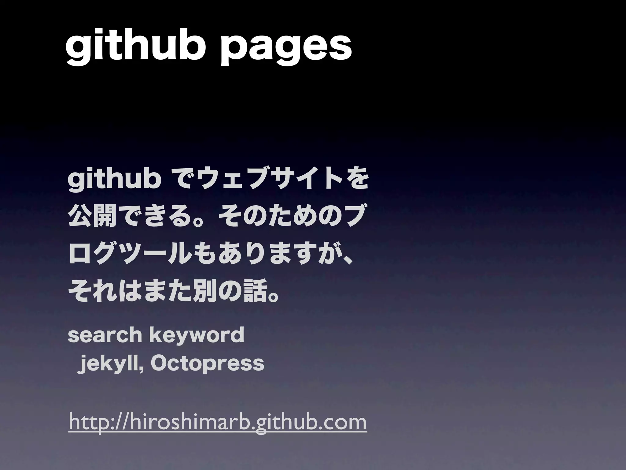 github pages


github でウェブサイトを
公開できる。そのためのブ
ログツールもありますが、
それはまた別の話。
search keyword
 jekyll, Octopress


http://hiroshimarb.github.com
 