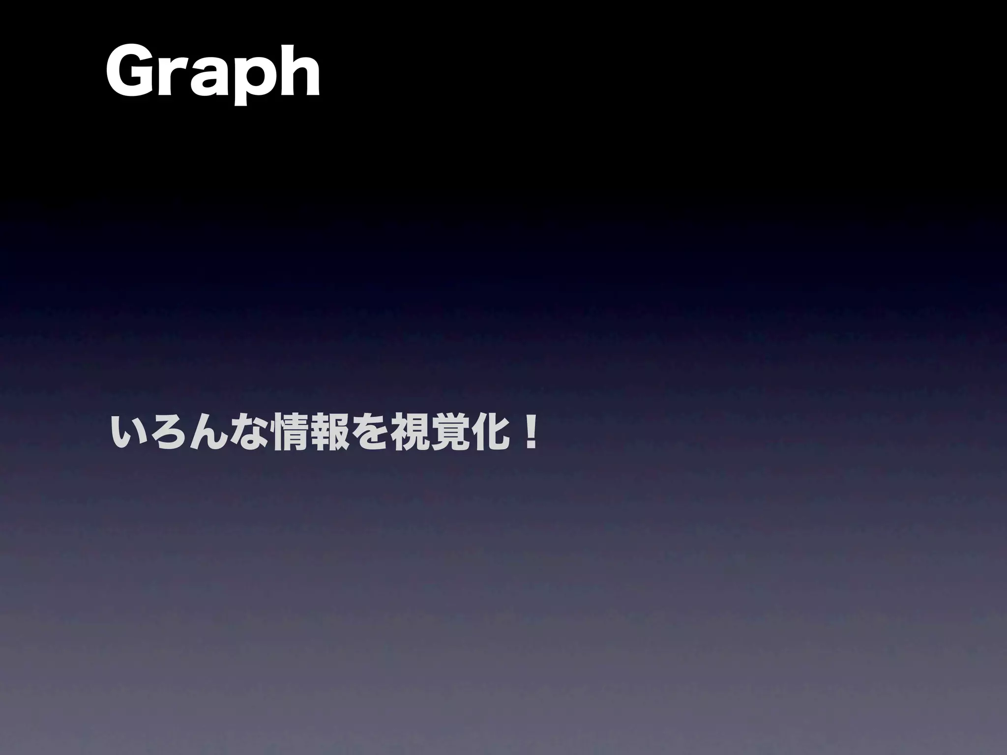Graph




いろんな情報を視覚化！
 