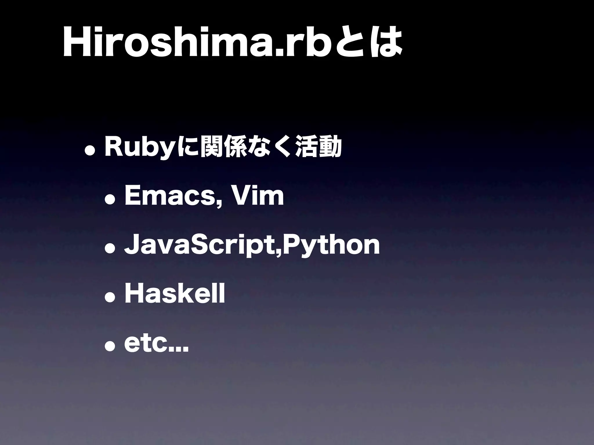 Hiroshima.rbとは

• Rubyに関係なく活動
 • Emacs, Vim
 • JavaScript,Python
 • Haskell
 • etc...
 