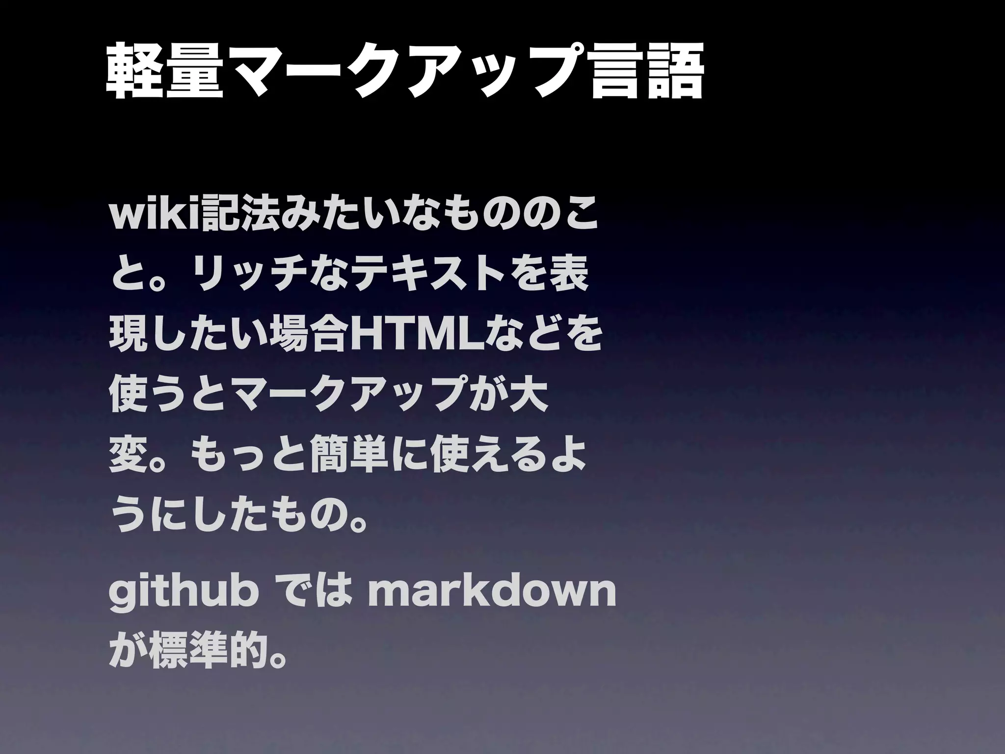 軽量マークアップ言語

wiki記法みたいなもののこ
と。リッチなテキストを表
現したい場合HTMLなどを
使うとマークアップが大
変。もっと簡単に使えるよ
うにしたもの。
github では markdown
が標準的。
 
