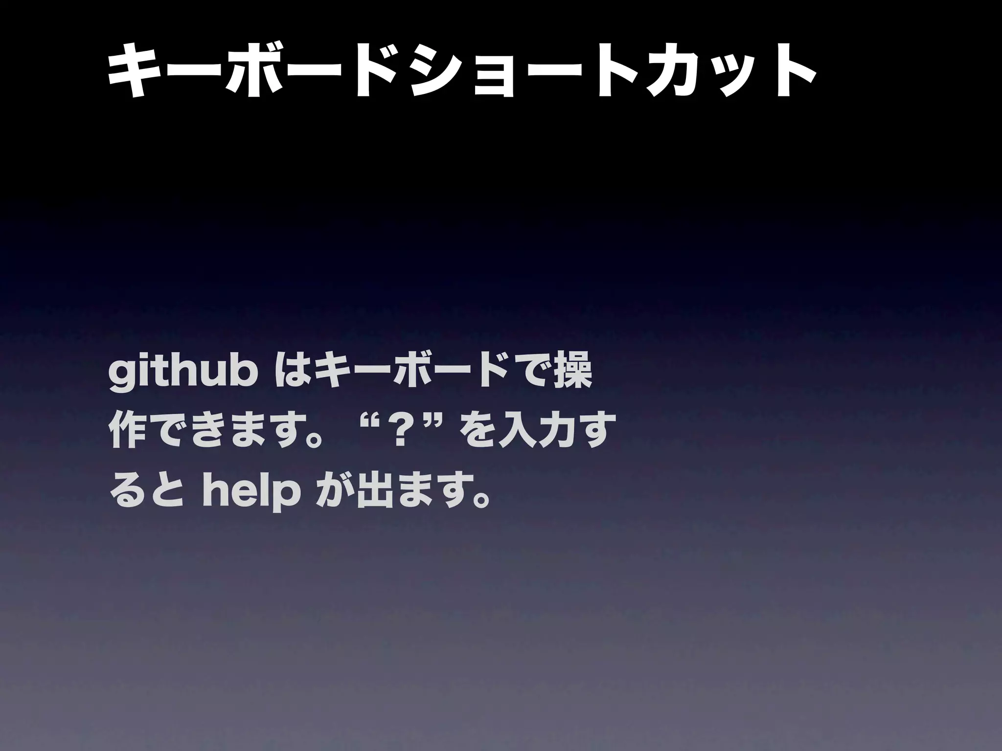 キーボードショートカット



github はキーボードで操
作できます。 ？ を入力す
ると help が出ます。
 
