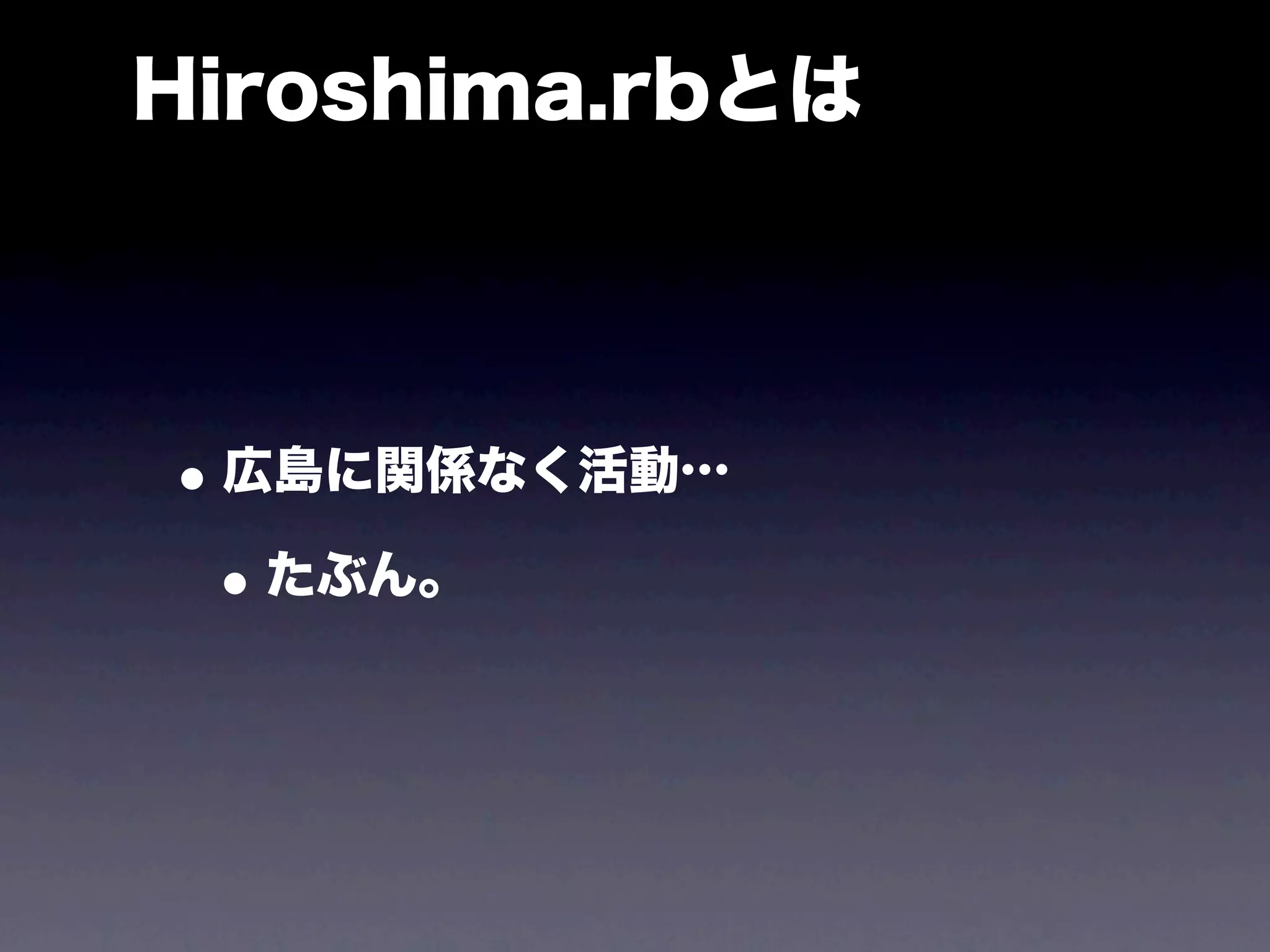 Hiroshima.rbとは




• 広島に関係なく活動…
 • たぶん。
 