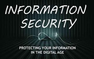 INFORMATION
SECURITY
PROTECTING YOUR INFORMATION
IN THE DIGITAL AGE
 