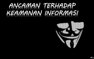 ANCAMAN TERHADAP
KEAMANAN INFORMASI
 