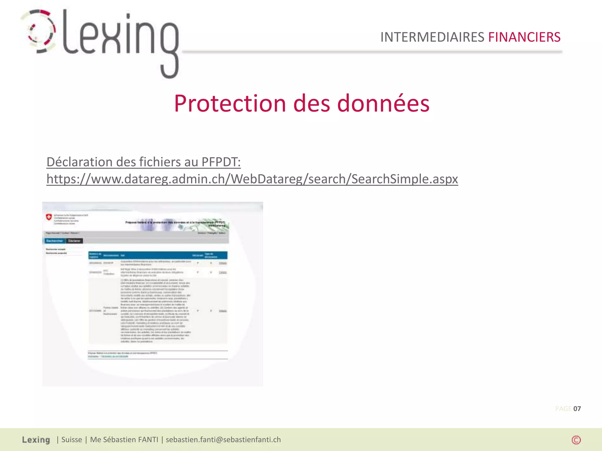 INTERMEDIAIRES FINANCIERS
| Suisse | Me Sébastien FANTI | sebastien.fanti@sebastienfanti.ch
Déclaration des fichiers au PFPDT:
https://www.datareg.admin.ch/WebDatareg/search/SearchSimple.aspx
Protection des données
PAGE 07
 