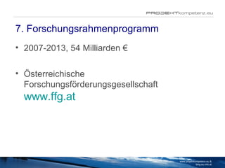 7. Forschungsrahmenprogramm 2007-2013, 54 Milliarden €   Österreichische Forschungsförderungsgesellschaft www.ffg.at www.projektkompetenz.eu & blog.eu.info.at 