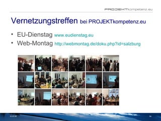 Vernetzungstreffen  bei PROJEKTkompetenz.eu EU-Dienstag  www.eudienstag.eu Web-Montag  http://webmontag.de/doku.php?id=salzburg 02.06.09 