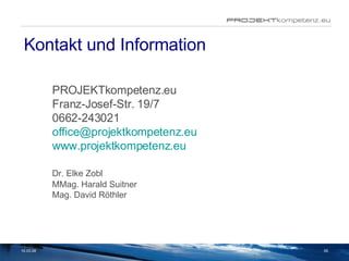 Kontakt und Information PROJEKTkompetenz.eu Franz-Josef-Str. 19/7 0662-243021 [email_address] www.projektkompetenz.eu Dr. Elke Zobl MMag. Harald Suitner Mag. David Röthler 02.06.09 
