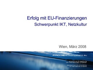 Wien, März 2008 Erfolg mit EU-Finanzierungen Schwerpunkt IKT, Netzkultur 