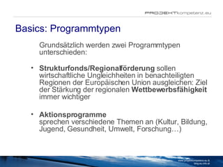 Basics: Programmtypen <ul><li>Grundsätzlich werden zwei Programmtypen unterschieden: </li></ul><ul><li>Strukturfonds/Regio...