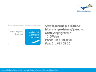 www.lebenslanges-lernen.at [email_address] Schreyvogelgasse 2 1010 Wien Phone: 01 / 534 08-0 Fax: 01 / 534 08-20 