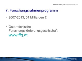 7. Forschungsrahmenprogramm <ul><li>2007-2013, 54 Milliarden €   </li></ul><ul><li>Österreichische Forschungsförderungsges...