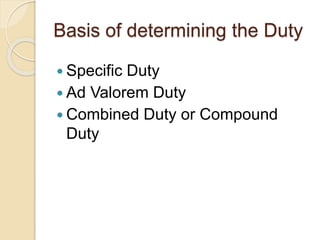 Basis of determining the Duty
 Specific Duty
 Ad Valorem Duty
 Combined Duty or Compound
Duty
 