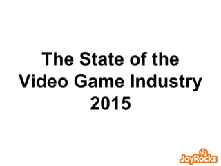 The State of the
Video Game Industry
2015
 