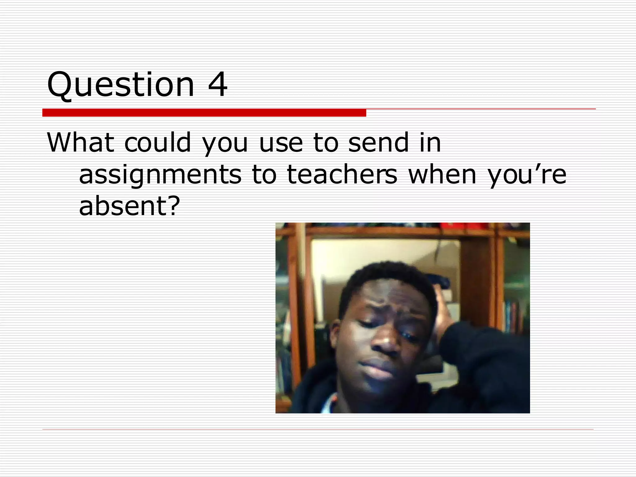 Question 4 What could you use to send in assignments to teachers when you’re absent? 