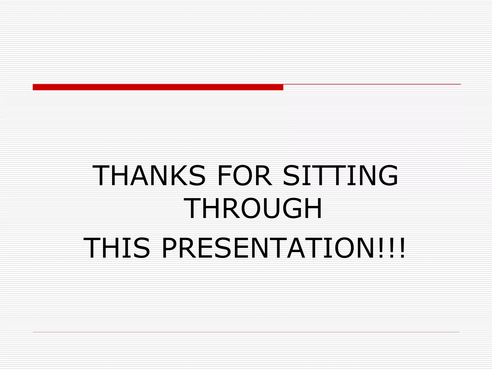 THANKS FOR SITTING THROUGH  THIS PRESENTATION!!! 