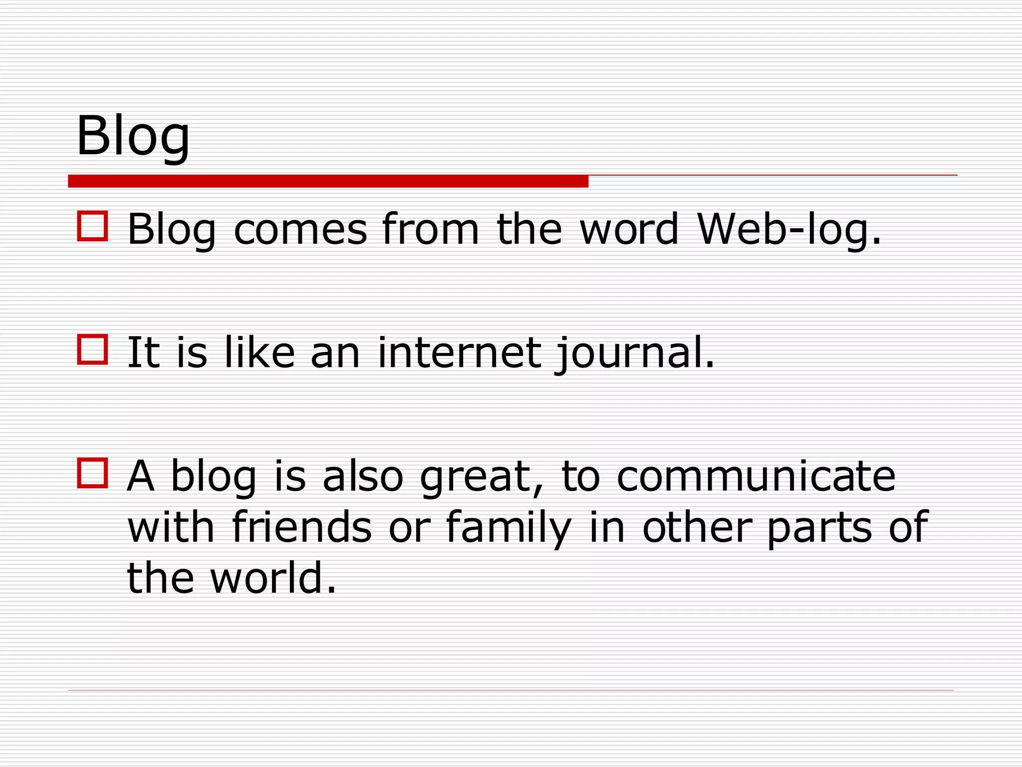 Blog Blog comes from the word Web-log. It is like an internet journal. A blog is also great, to communicate with friends or family in other parts of the world. 
