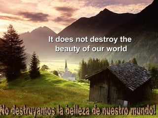 No destruyamos la belleza de nuestro mundo! It does not destroy the  beauty of our world 