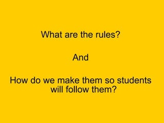 What are the rules? And How do we make them so students will follow them? 