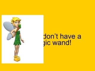 You don’t have a magic wand! 