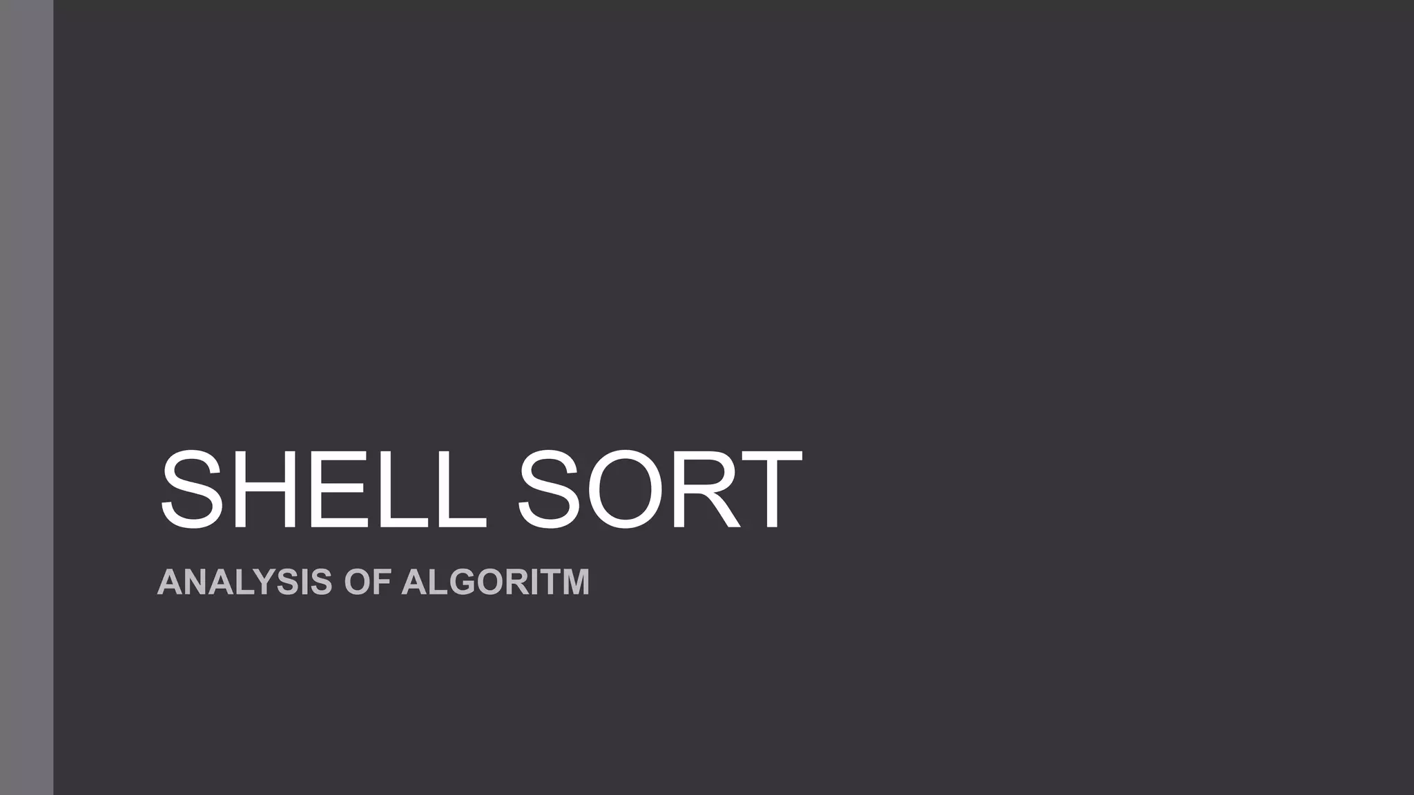 SHELL SORT
ANALYSIS OF ALGORITM
 