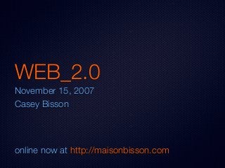 WEB_2.0
November 15, 2007
Casey Bisson
online now at http://maisonbisson.com
 