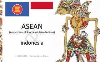 ASEAN
(Association of Southeast Asian Nations)
indonesia
:: 102183022 :: Carrine Kezia Aulia ::
 