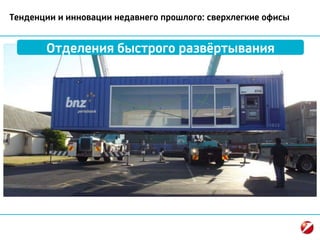 Тенденции и инновации недавнего прошлого: сверхлегкие офисы
Отделения быстрого развёртывания
 