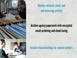 Monitornetwork, email, and
web browsing activity
Archive agency paperwork with encrypted
emailarchivingand cloud faxing
Installvirtualdesktops for remote workers
 