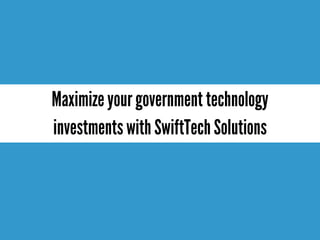 Maximizeyour government technology
investmentswith SwiftTechSolutions
 