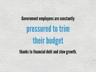 pressured to trim
their budget
Governmentemployees are constantly
thanks to financial debt and slow growth.
 