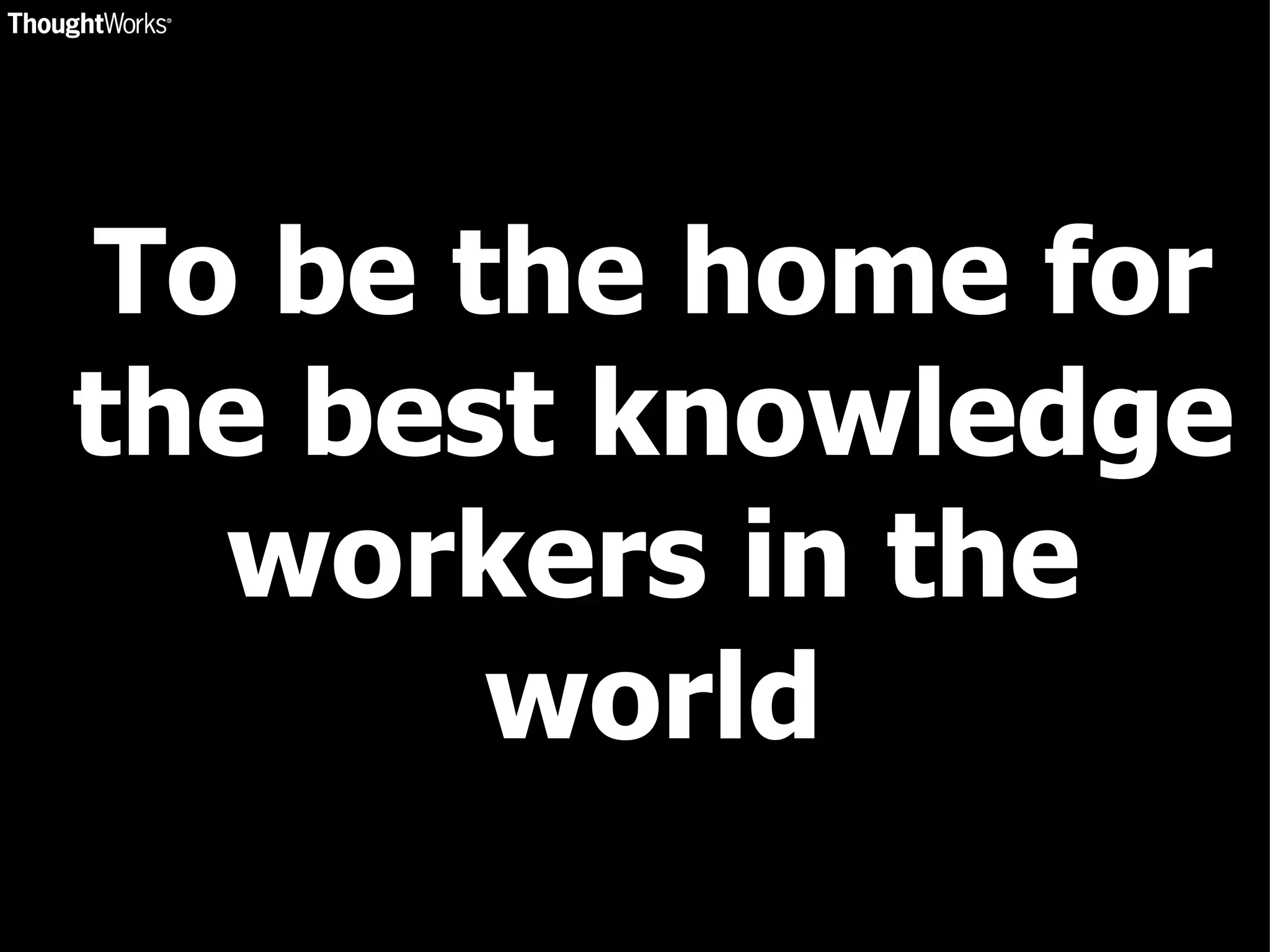 To be the home for the best knowledge workers in the world 