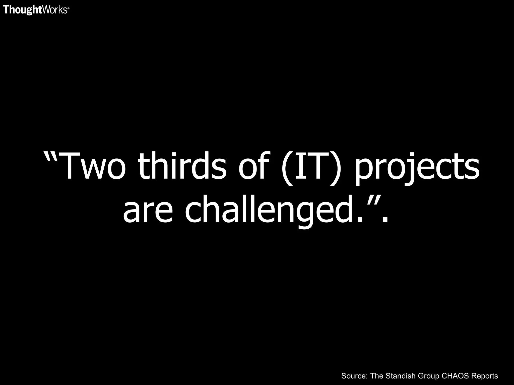 “Two thirds of (IT) projects are challenged.”. Source: The Standish Group CHAOS Reports 